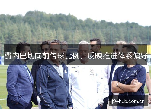 费内巴切向前传球比例,反映推进体系偏好 费内巴切向前传球比例,反映推进体系偏好
