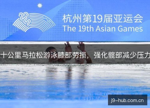 十公里马拉松游泳膝部劳损,强化髋部减少压力 十公里马拉松游泳膝部劳损,强化髋部减少压力